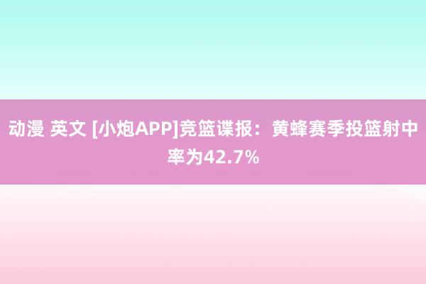 动漫 英文 [小炮APP]竞篮谍报：黄蜂赛季投篮射中率为42.7%