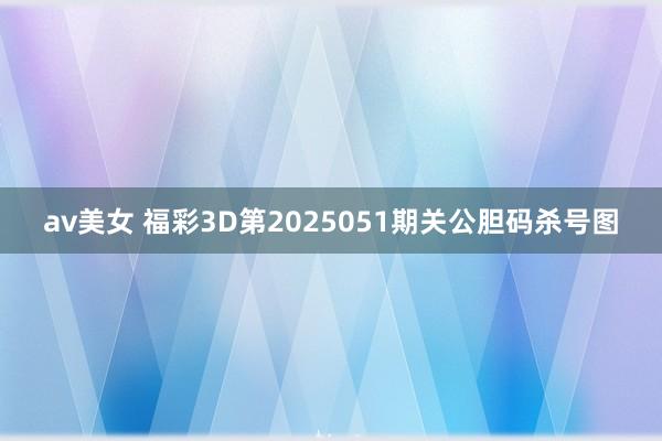 av美女 福彩3D第2025051期关公胆码杀号图