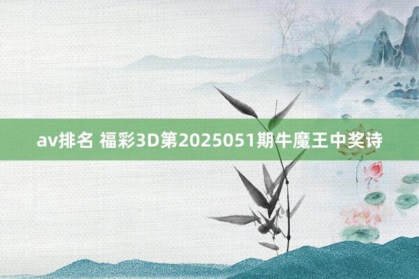 av排名 福彩3D第2025051期牛魔王中奖诗