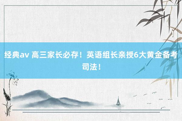 经典av 高三家长必存！英语组长亲授6大黄金备考司法！