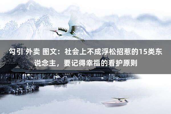 勾引 外卖 图文：社会上不成浮松招惹的15类东说念主，要记得幸福的看护原则