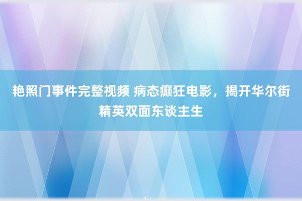 艳照门事件完整视频 病态癫狂电影，揭开华尔街精英双面东谈主生