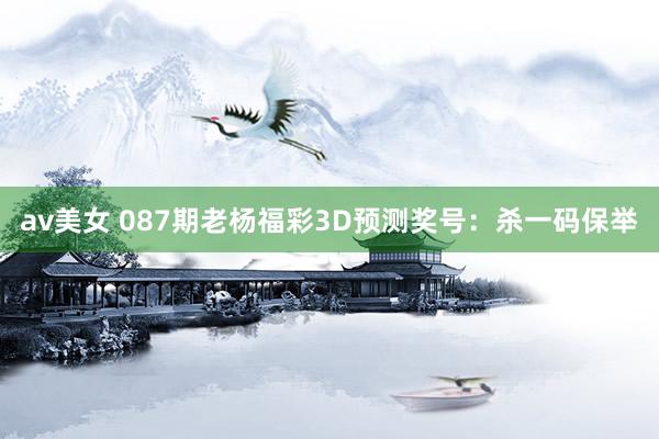 av美女 087期老杨福彩3D预测奖号：杀一码保举