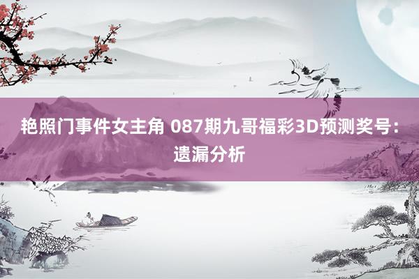 艳照门事件女主角 087期九哥福彩3D预测奖号：遗漏分析